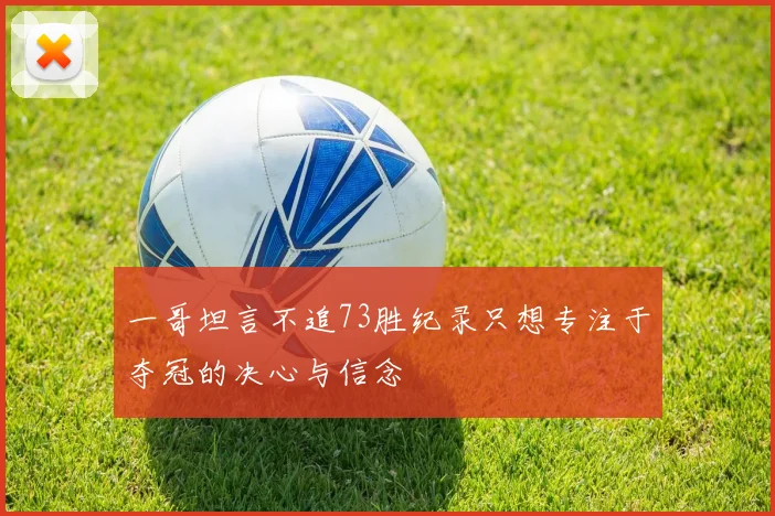 一哥坦言不追73胜纪录只想专注于夺冠的决心与信念