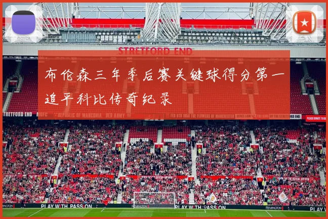 布伦森三年季后赛关键球得分第一追平科比传奇纪录