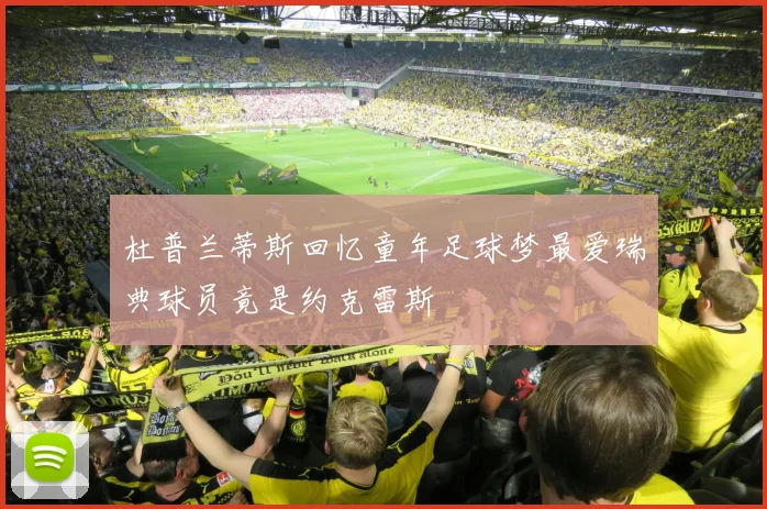杜普兰蒂斯回忆童年足球梦最爱瑞典球员竟是约克雷斯