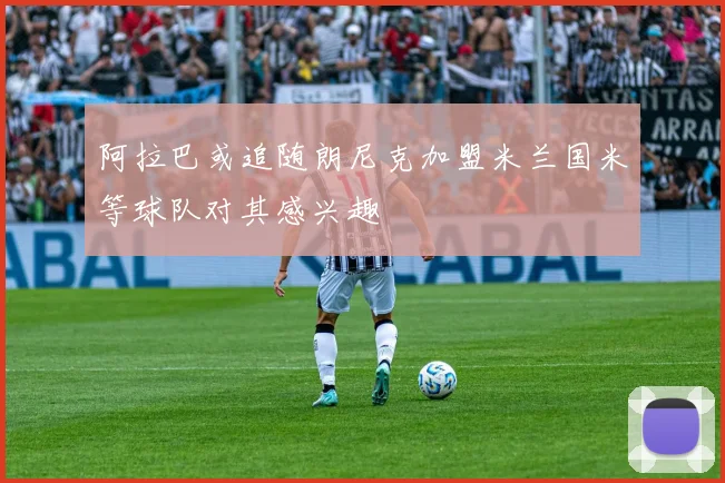 阿拉巴或追随朗尼克加盟米兰国米等球队对其感兴趣